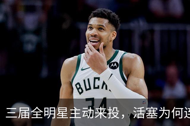 三届全明星主动来投，活塞为何连谈都不谈？