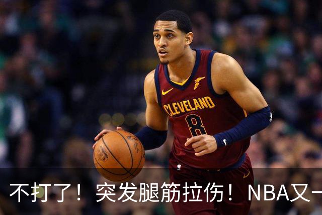 不打了！突发腿筋拉伤！NBA又一个球星倒下