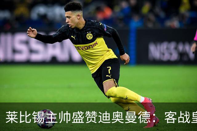 莱比锡主帅盛赞迪奥曼德：客战皇马是巨大考验