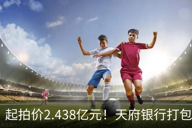 起拍价2.438亿元！天府银行打包拍卖所持天府金融大厦110套房产及车位：约3700平方米被占用，欠租债权将随楼转移→