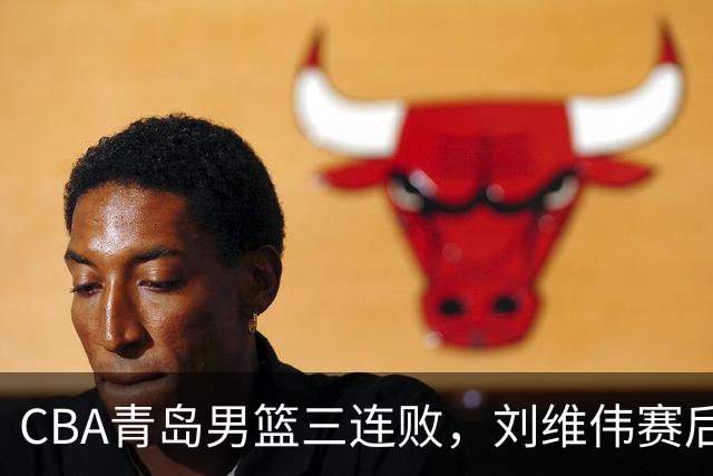 CBA青岛男篮三连败，刘维伟赛后点名2人是输球关键，球迷也无奈