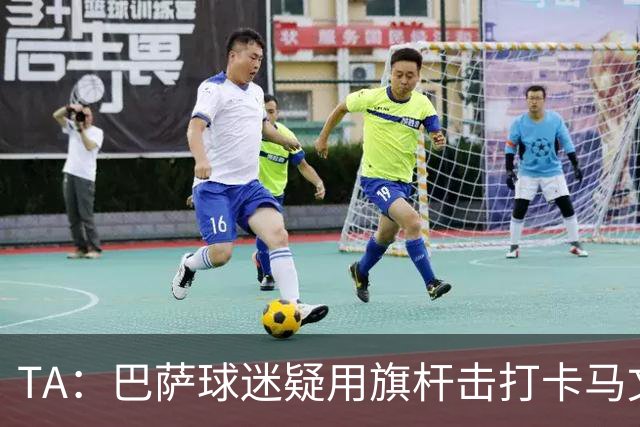 TA：巴萨球迷疑用旗杆击打卡马文加，西甲联盟将调查